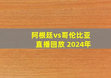 阿根廷vs哥伦比亚直播回放 2024年